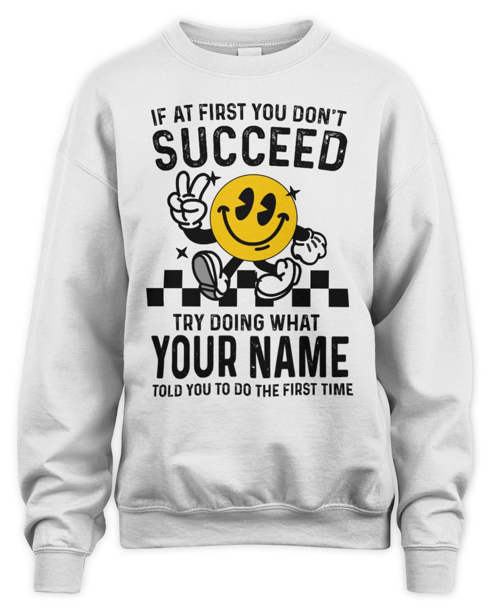 If at first you dont succeed try doing what YOUR NAME told you to do the first time Unisex Sweatshirt white s